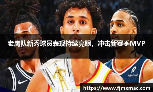 老鹰队新秀球员表现持续亮眼，冲击新赛季MVP
