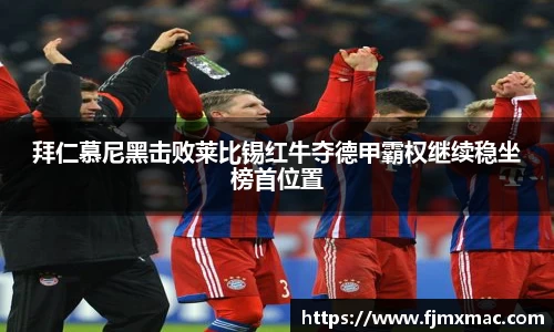 拜仁慕尼黑击败莱比锡红牛夺德甲霸权继续稳坐榜首位置