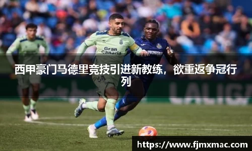 西甲豪门马德里竞技引进新教练，欲重返争冠行列