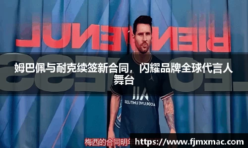 姆巴佩与耐克续签新合同，闪耀品牌全球代言人舞台